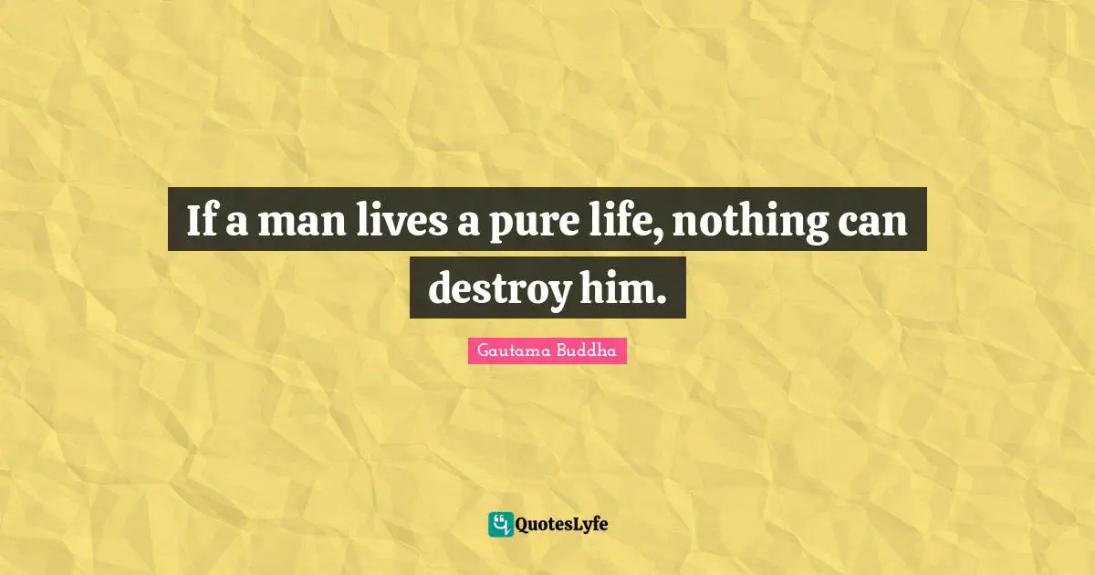 If a man lives a pure life, nothing can destroy him.