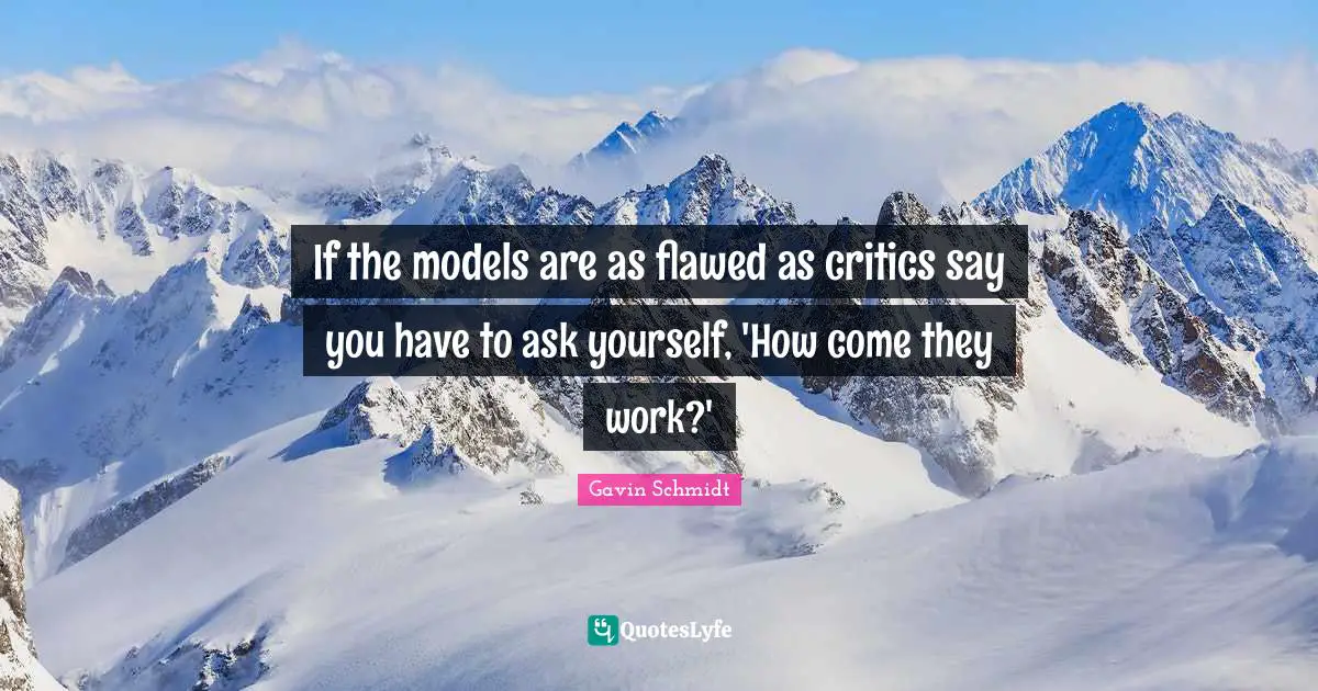 If the models are as flawed as critics say you have to ask yourself, 'How come they work?'