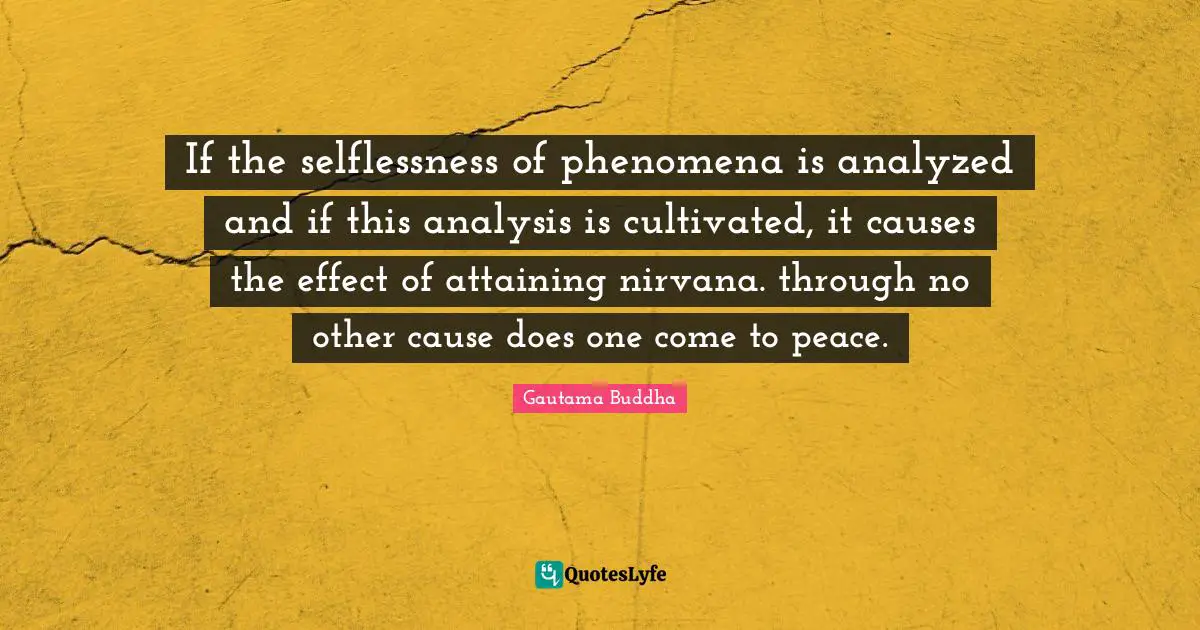 If the selflessness of phenomena is analyzed and if this analysis is cultivated, it causes the effect of attaining nirvana. through no other cause does one come to peace.