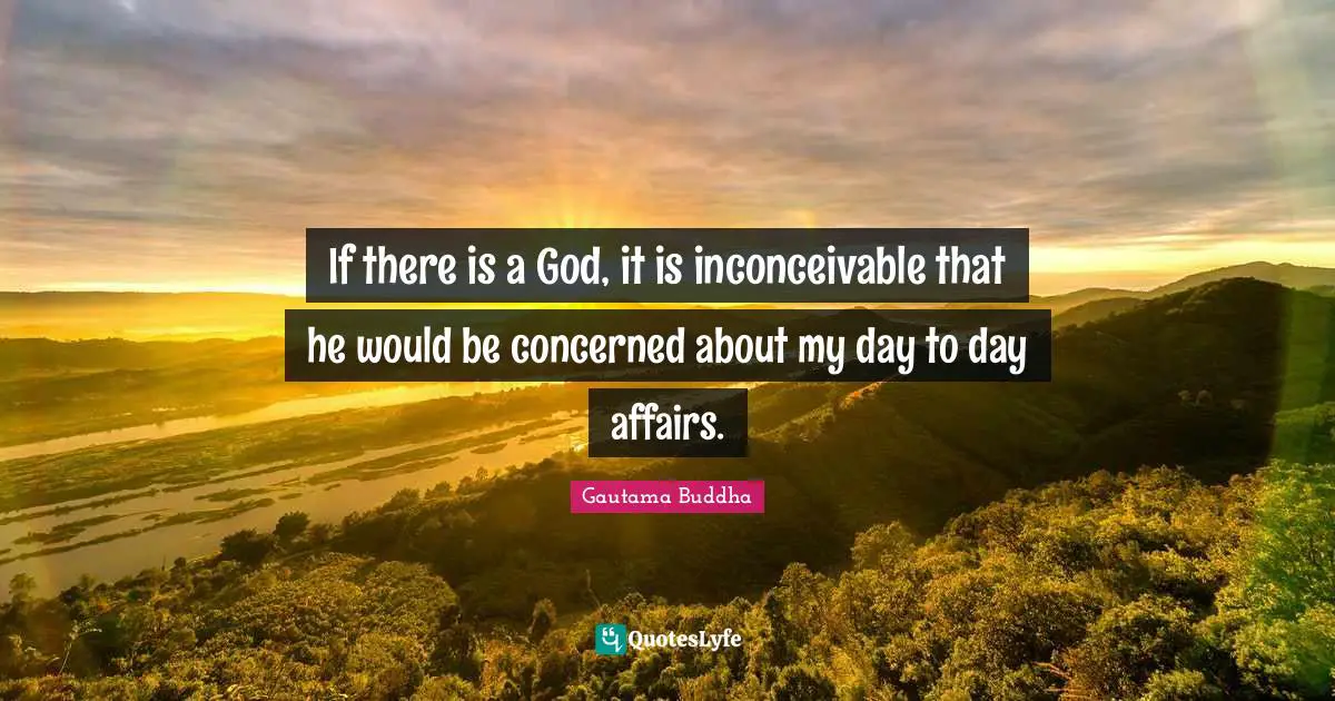 If there is a God, it is inconceivable that he would be concerned about my day to day affairs.