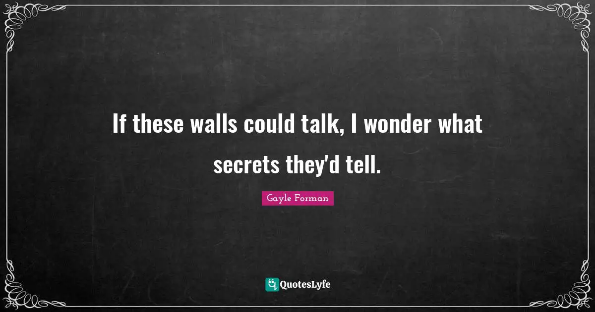 If these walls could talk, I wonder what secrets they'd tell.