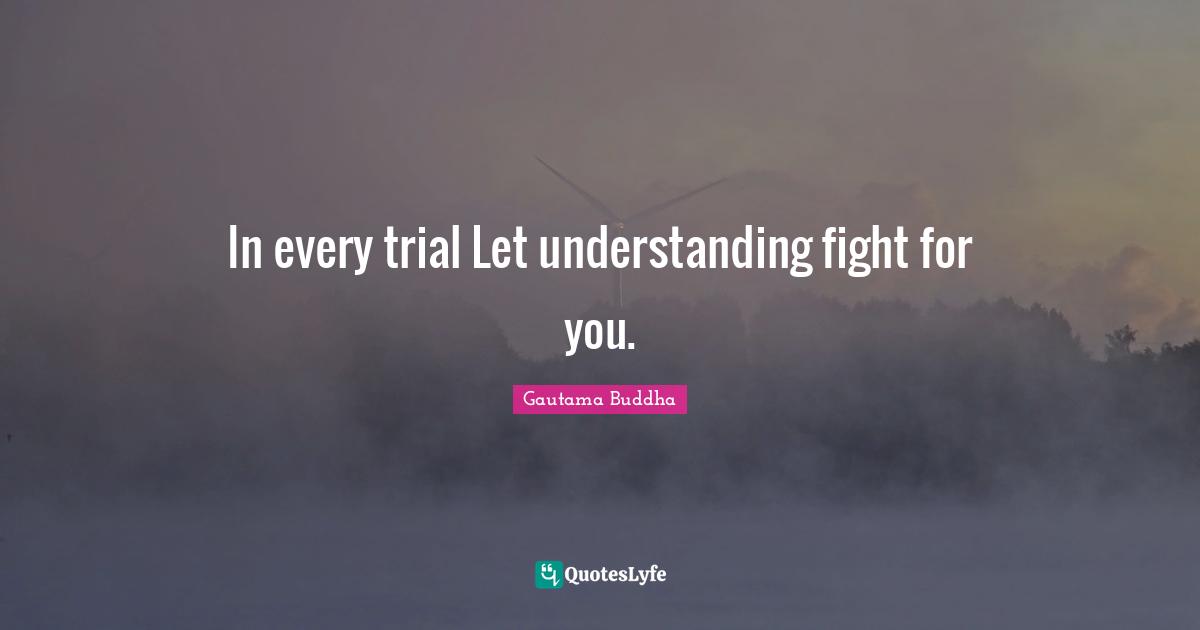 In every trial Let understanding fight for you.