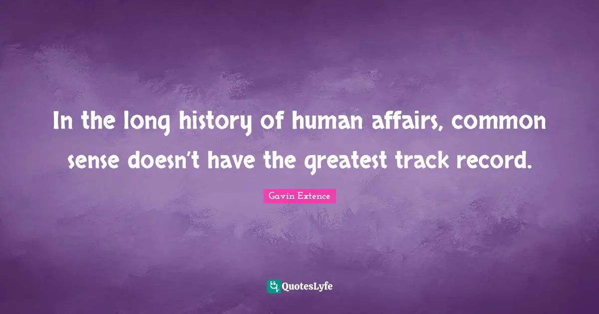 In the long history of human affairs, common sense doesn’t have the greatest track record.
