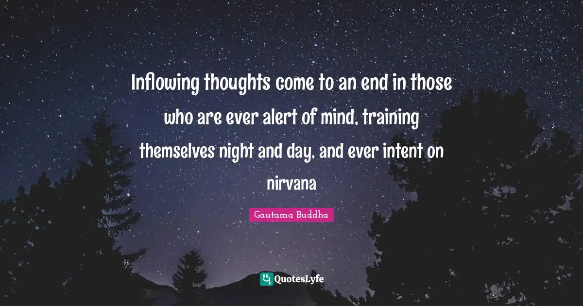 Inflowing thoughts come to an end in those who are ever alert of mind, training themselves night and day, and ever intent on nirvana