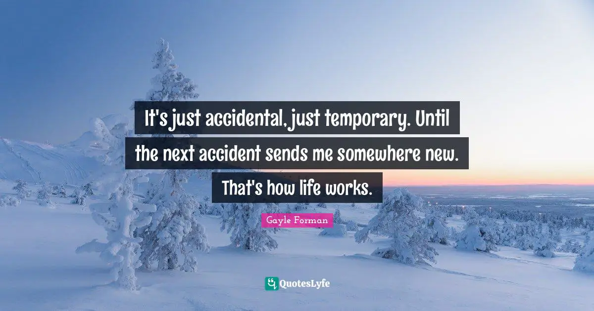 It's just accidental, just temporary. Until the next accident sends me somewhere new. That's how life works.