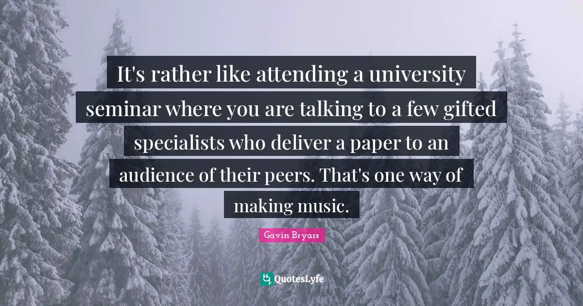 It's rather like attending a university seminar where you are talking to a few gifted specialists who deliver a paper to an audience of their peers. That's one way of making music.