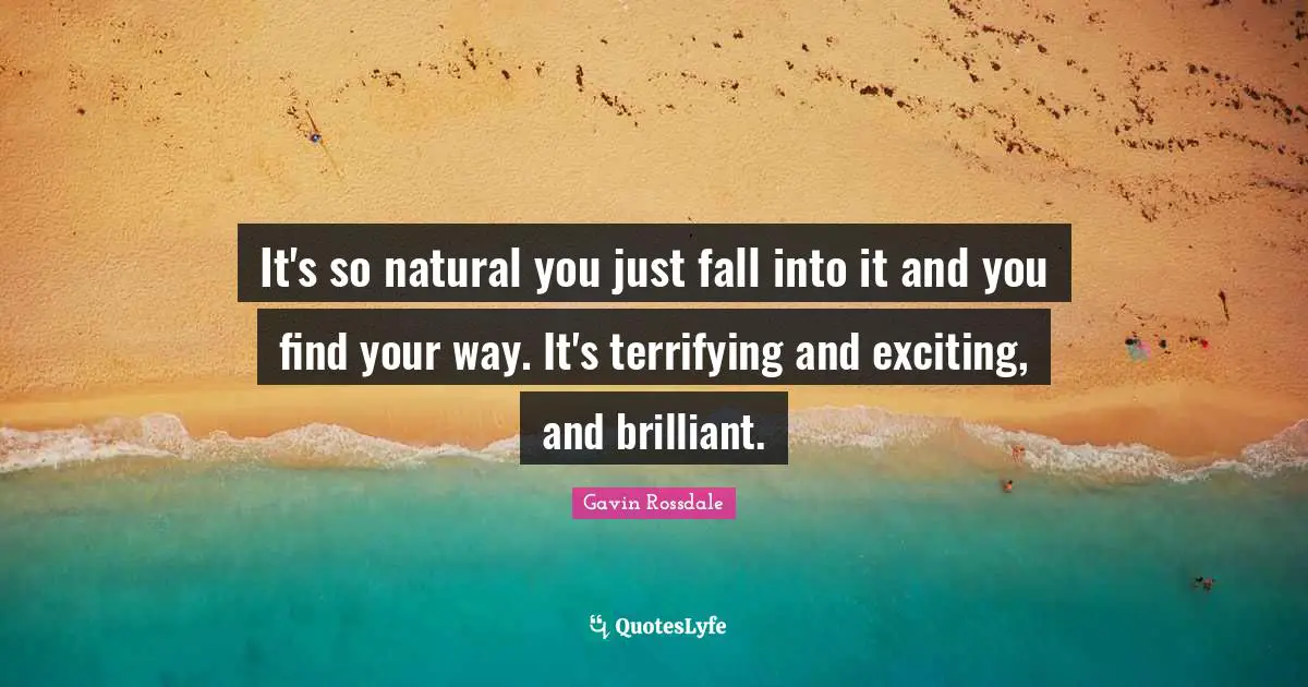 Gavin Rossdale Quotes: "It's so natural you just fall into it and you find your way. It's terrifying and exciting, and brilliant."