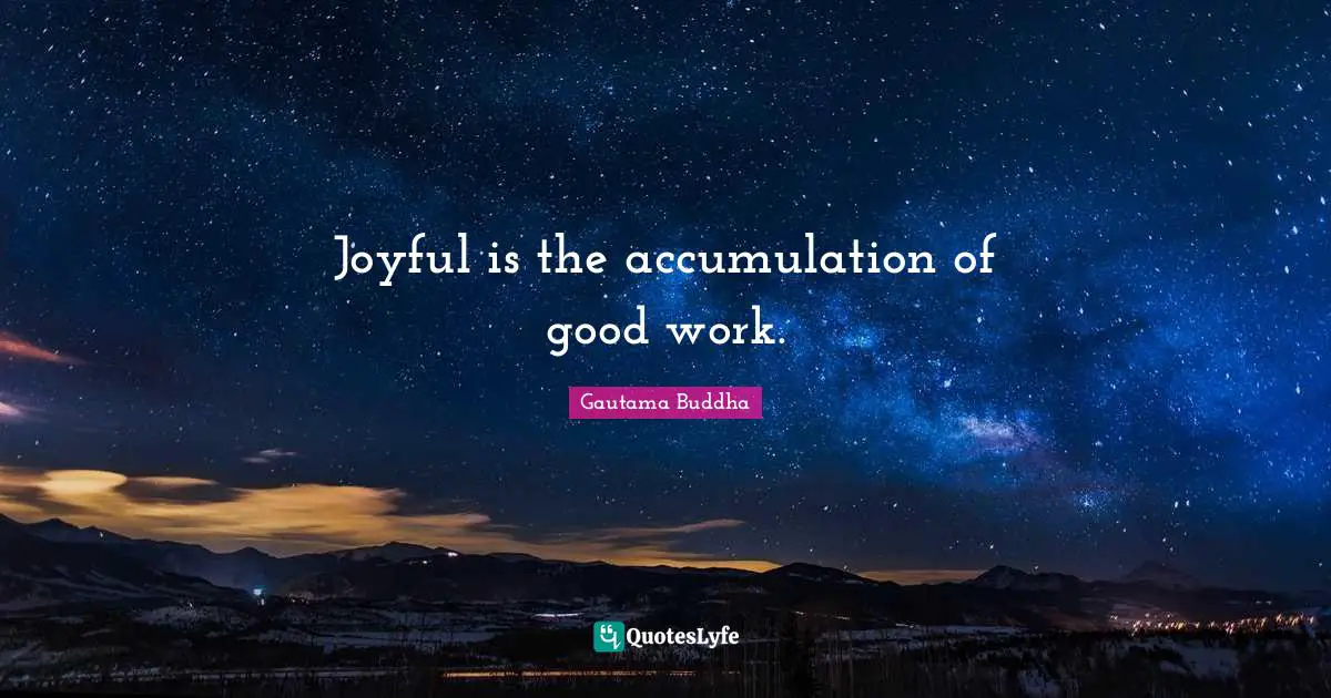 Joyful is the accumulation of good work.