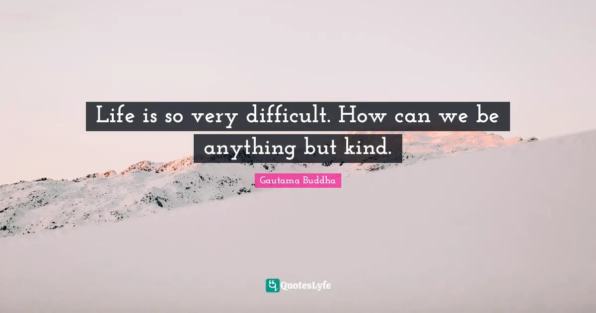 Life Is Difficult Quotes: "Life is so very difficult. How can we be anything but kind."