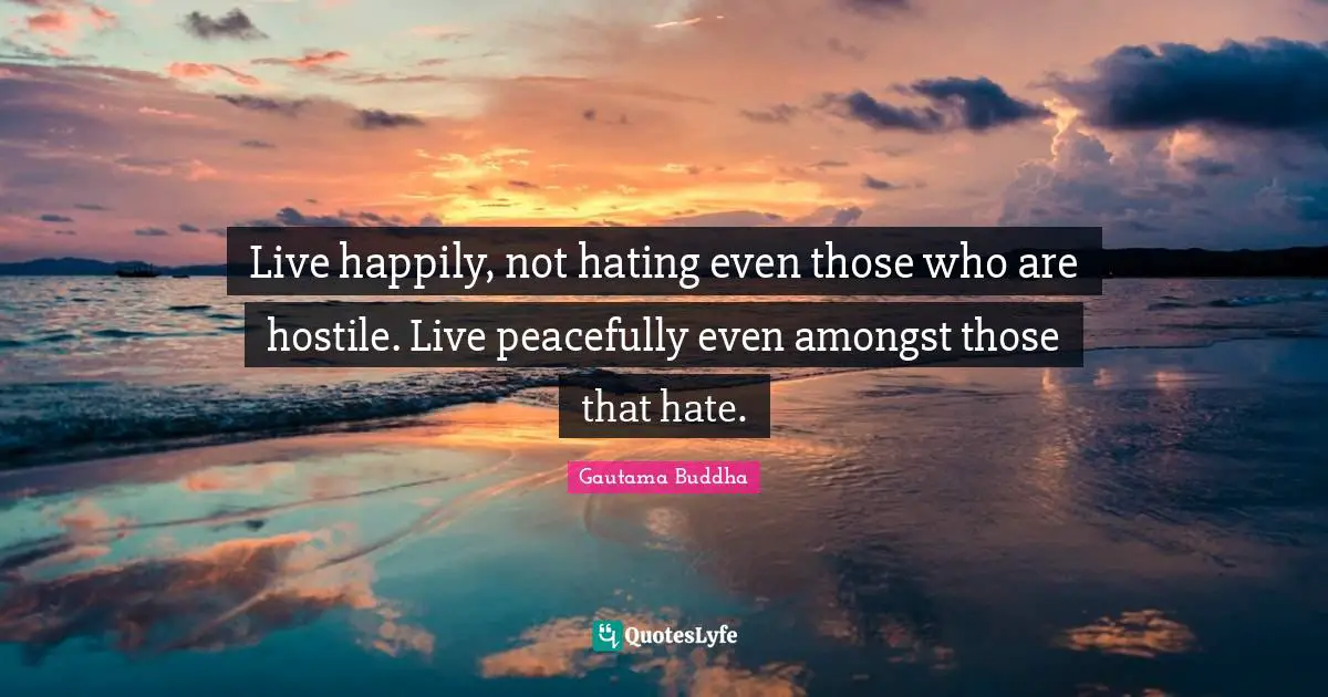 Live happily, not hating even those who are hostile. Live peacefully even amongst those that hate.