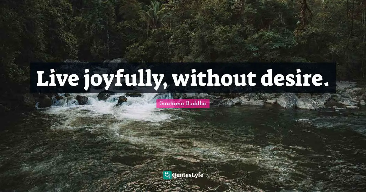 Live joyfully, without desire.