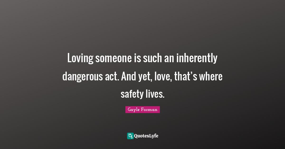 Loving someone is such an inherently dangerous act. And yet, love, that’s where safety lives.