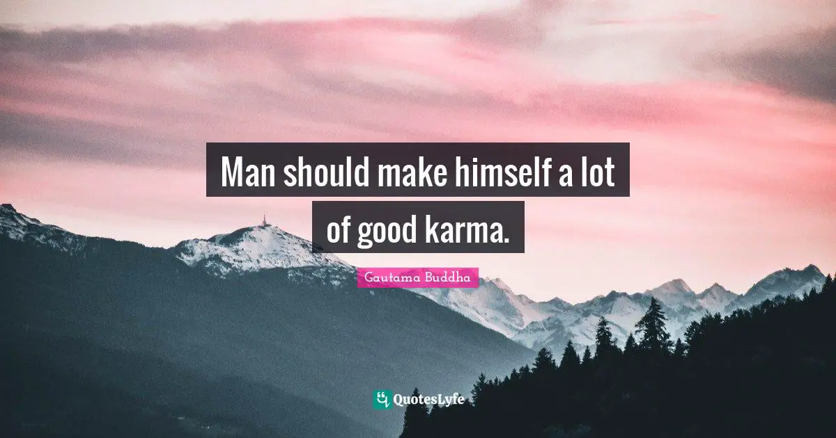 Man should make himself a lot of good karma.