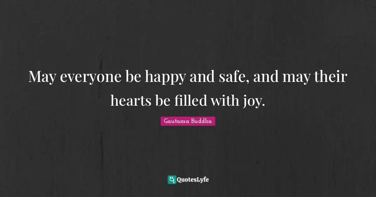 May everyone be happy and safe, and may their hearts be filled with joy.