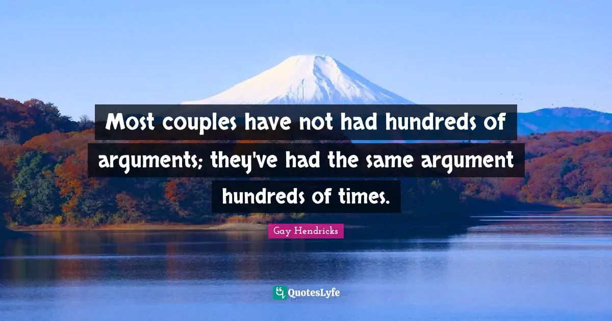 Gay Hendricks Quotes: "Most couples have not had hundreds of arguments; they've had the same argument hundreds of times."