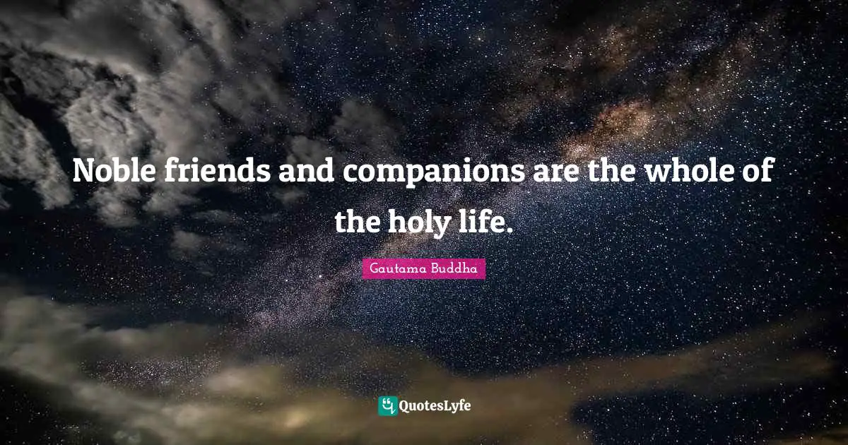 Noble friends and companions are the whole of the holy life.