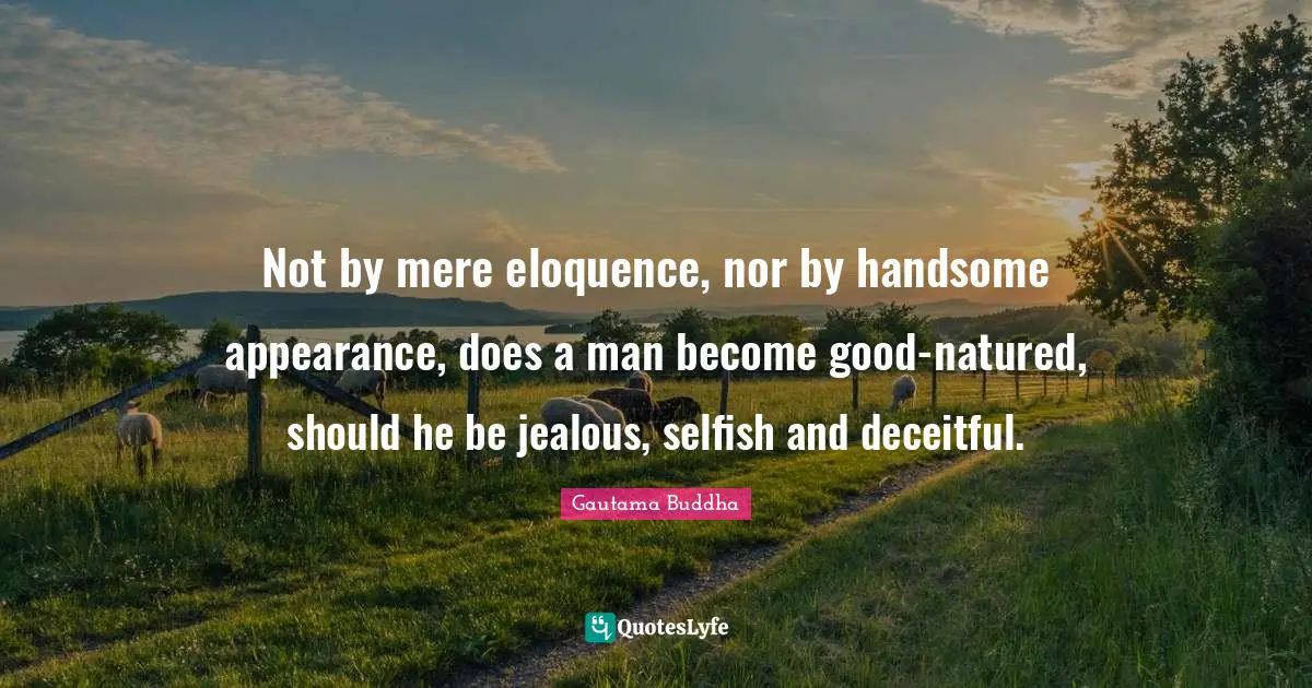 Deceitful Quotes: "Not by mere eloquence, nor by handsome appearance, does a man become good-natured, should he be jealous, selfish and deceitful."