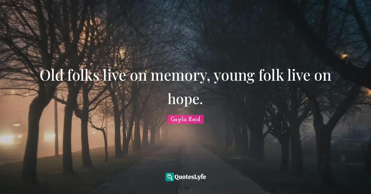Old folks live on memory, young folk live on hope.