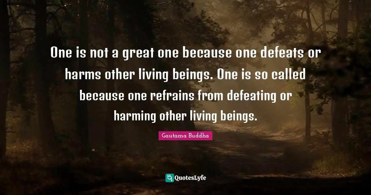 One is not a great one because one defeats or harms other living beings. One is so called because one refrains from defeating or harming other living beings.