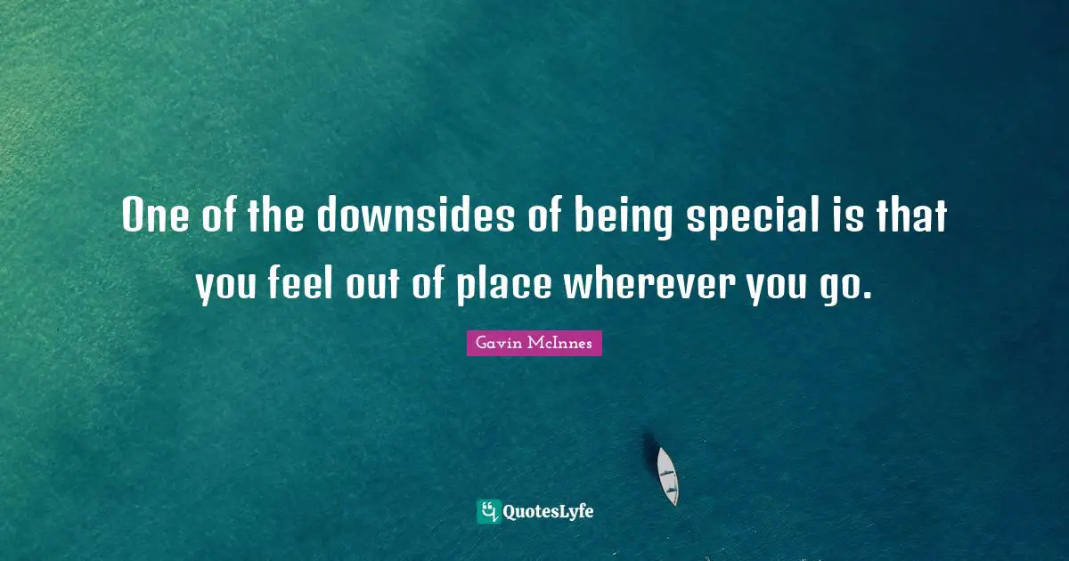 Gavin McInnes Quotes: "One of the downsides of being special is that you feel out of place wherever you go."