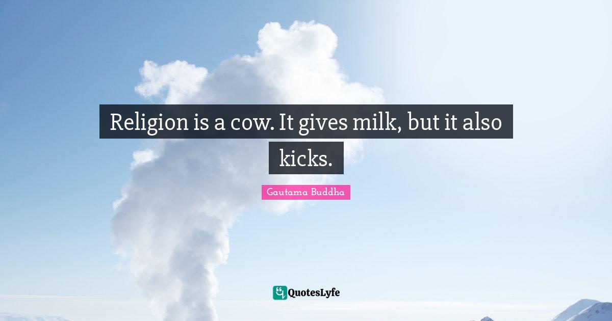 Religion is a cow. It gives milk, but it also kicks.