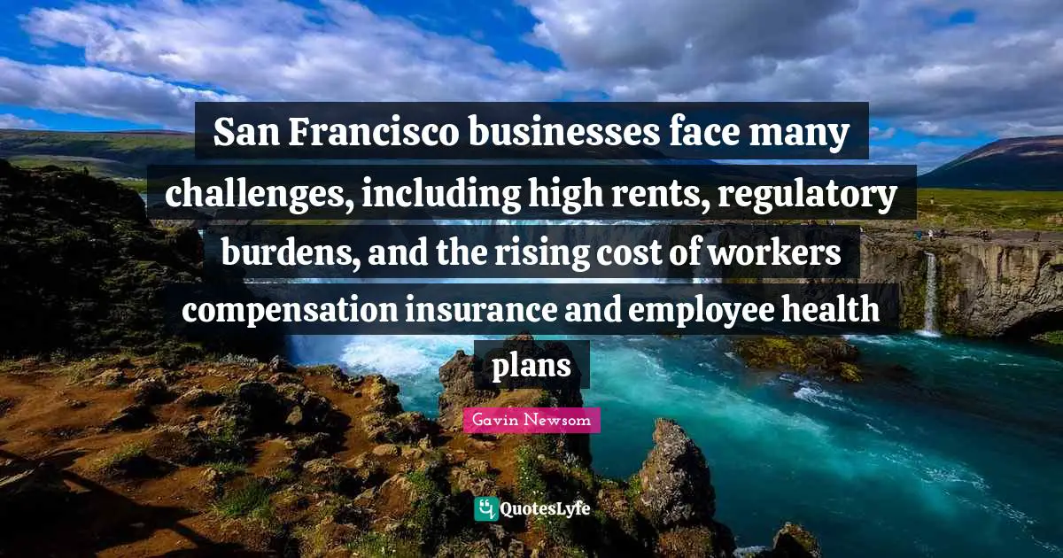 Compensation Quotes: "San Francisco businesses face many challenges, including high rents, regulatory burdens, and the rising cost of workers compensation insurance and employee health plans"