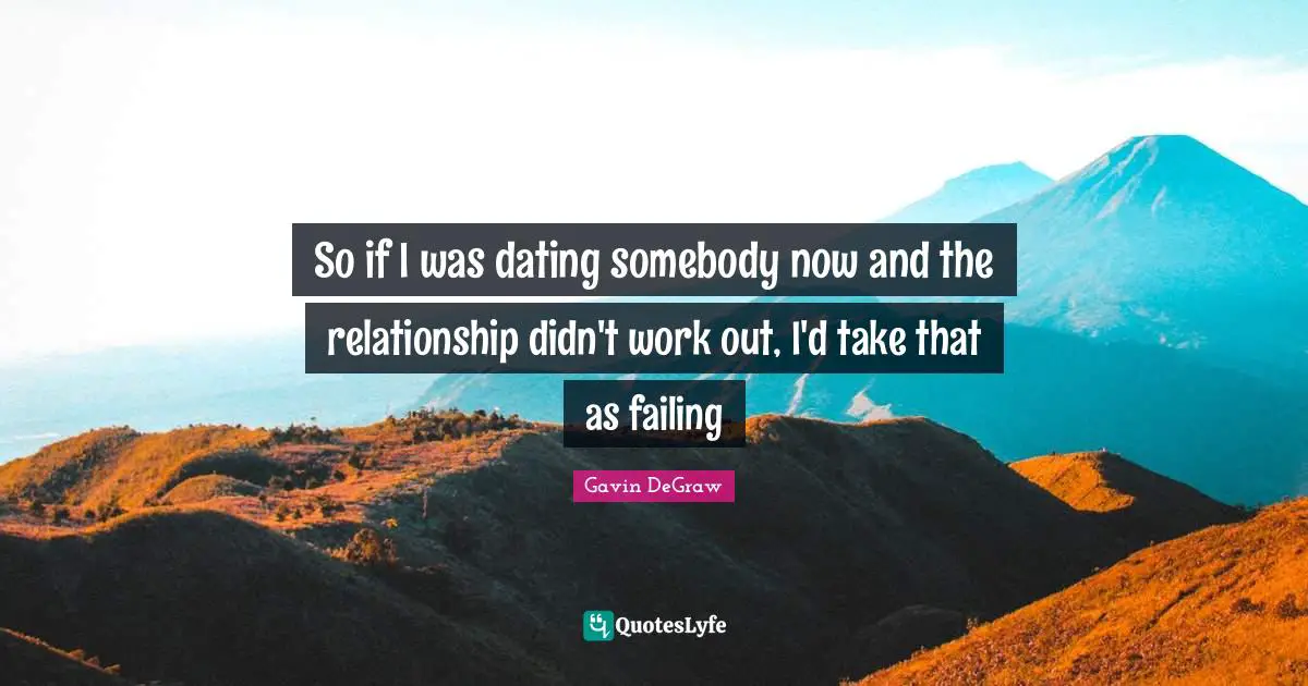 Gavin DeGraw Quotes: "So if I was dating somebody now and the relationship didn't work out, I'd take that as failing"