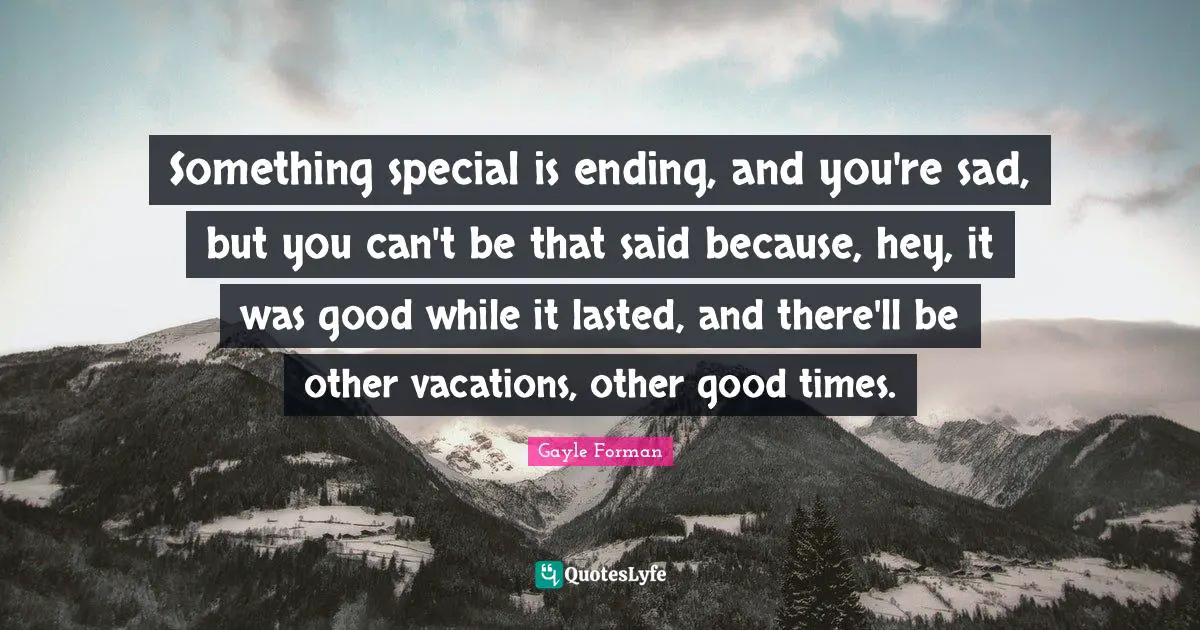 Something special is ending, and you're sad, but you can't be that said because, hey, it was good while it lasted, and there'll be other vacations, other good times.