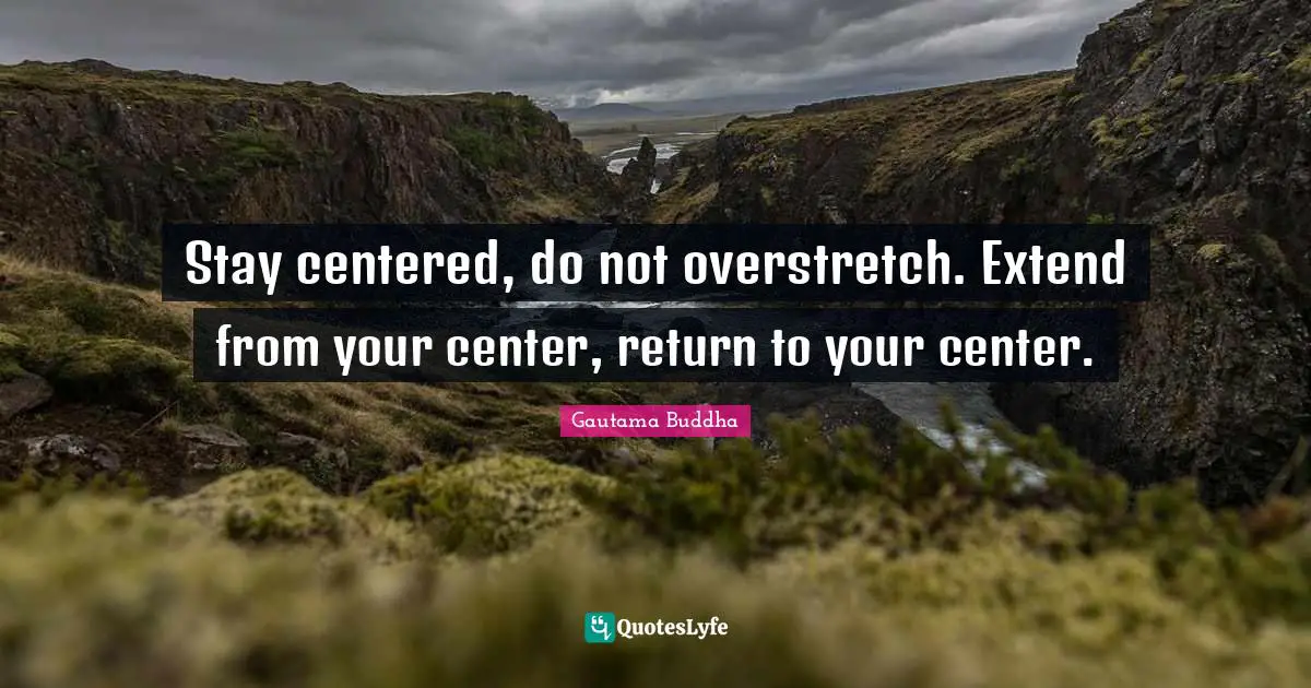 Stay centered, do not overstretch. Extend from your center, return to your center.