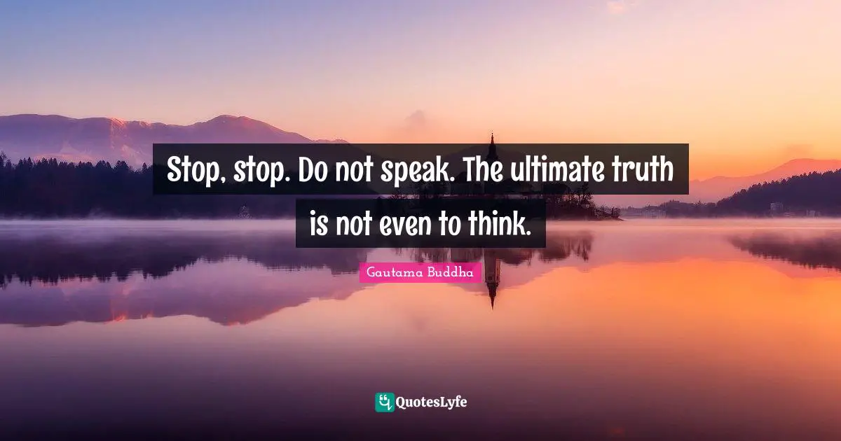 Ultimate Truth Quotes: "Stop, stop. Do not speak. The ultimate truth is not even to think."