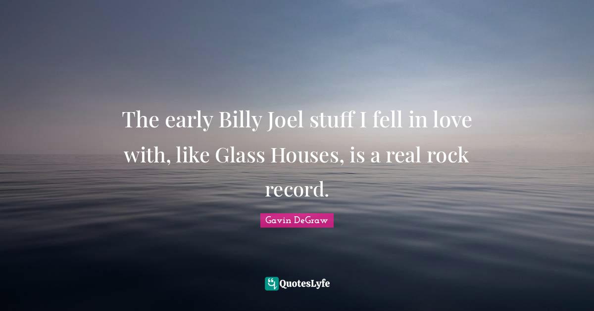 Gavin DeGraw Quotes: "The early Billy Joel stuff I fell in love with, like Glass Houses, is a real rock record."