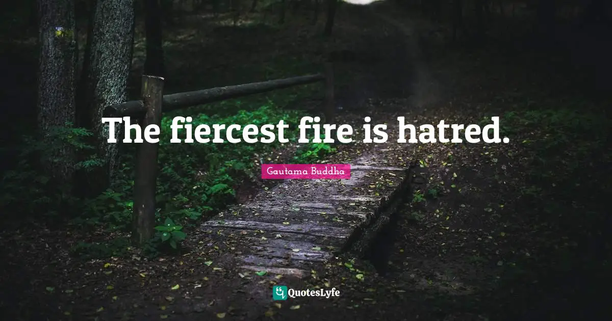The fiercest fire is hatred.