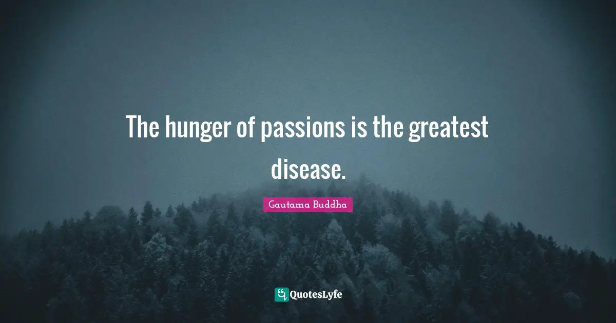 The hunger of passions is the greatest disease.