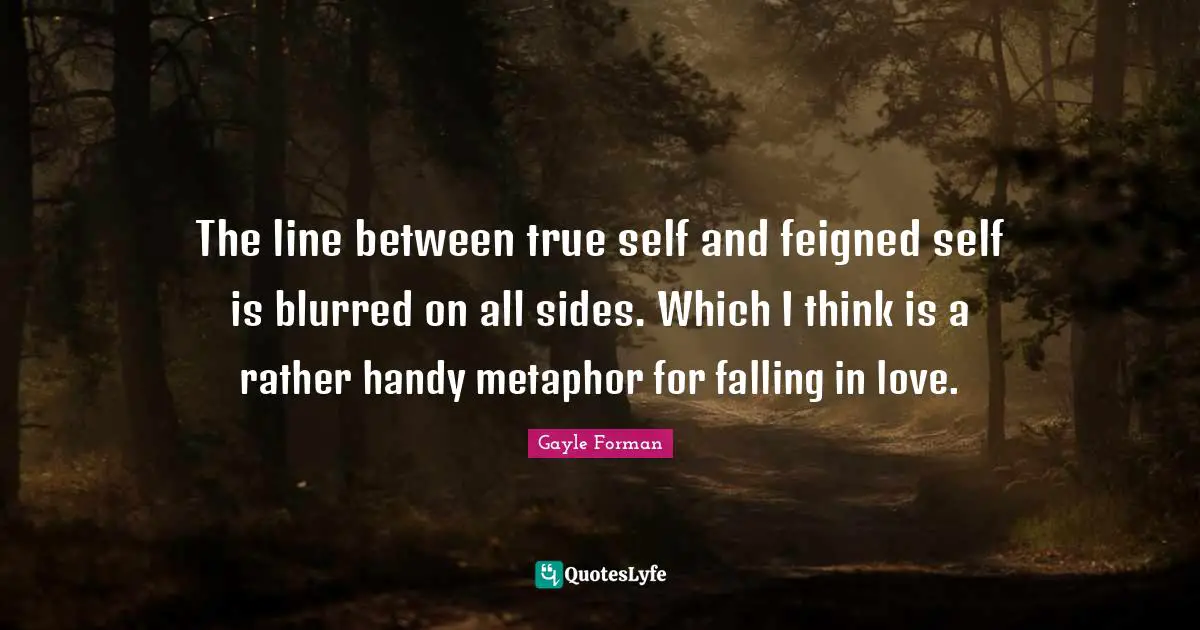 True Self Quotes: "The line between true self and feigned self is blurred on all sides. Which I think is a rather handy metaphor for falling in love."