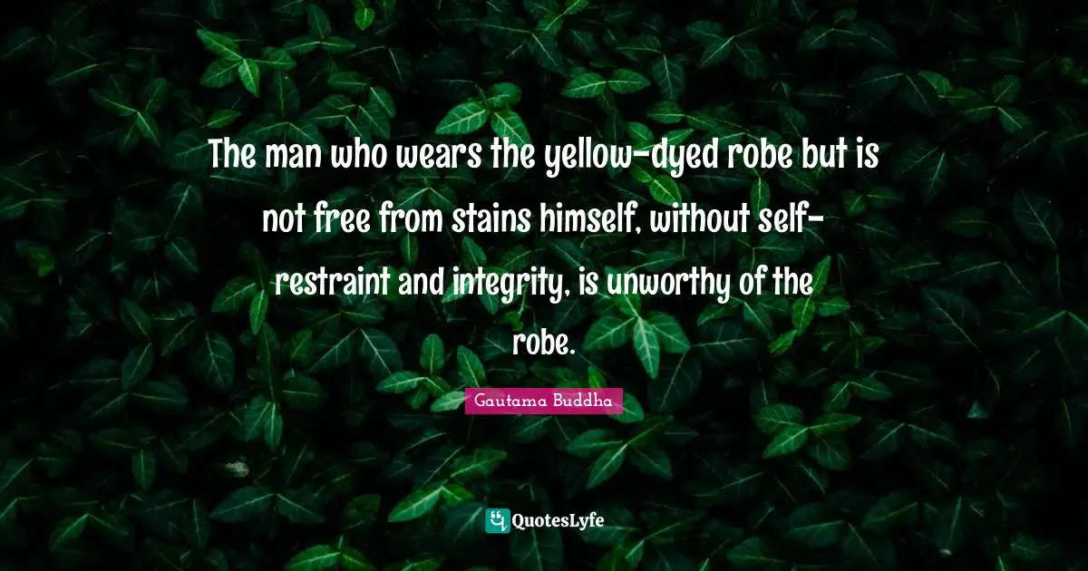 The man who wears the yellow-dyed robe but is not free from stains himself, without self-restraint and integrity, is unworthy of the robe.