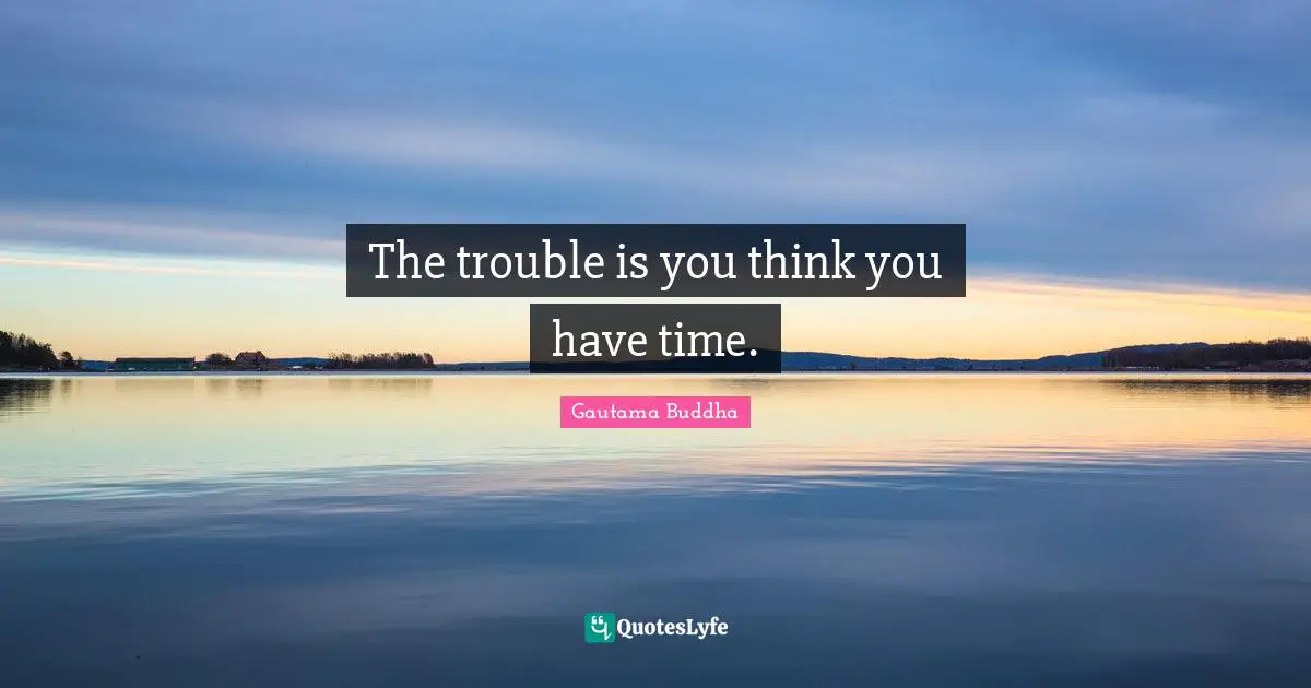 Wisdom Inspirational Quotes: "The trouble is you think you have time."