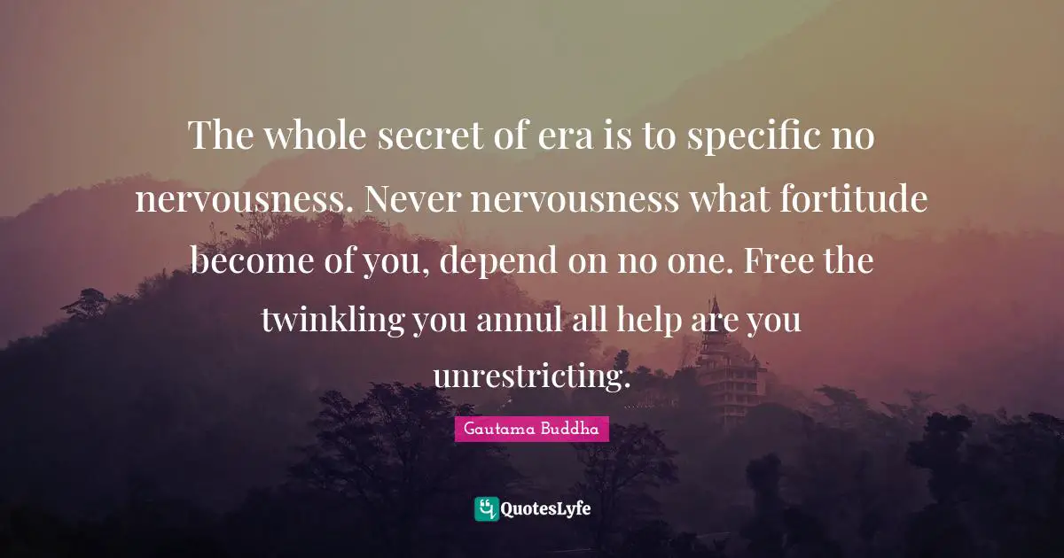 The whole secret of era is to specific no nervousness. Never nervousness what fortitude become of you, depend on no one. Free the twinkling you annul all help are you unrestricting.