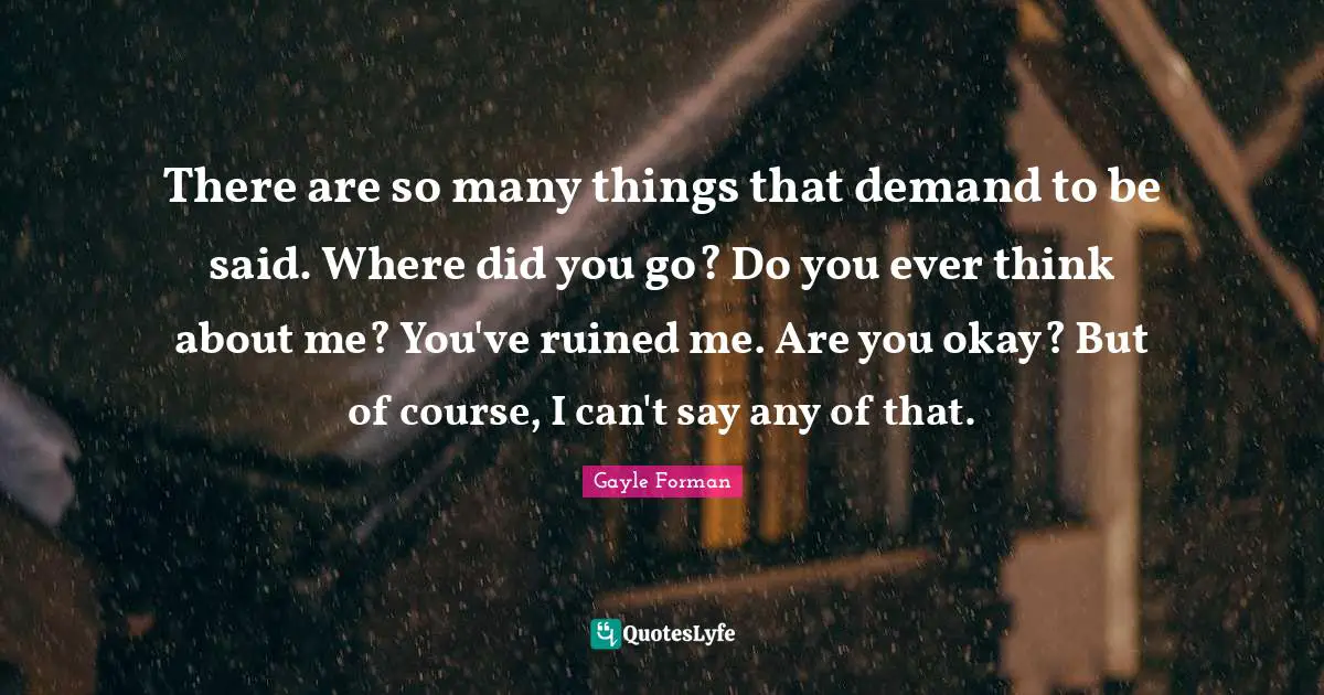 Ruined Quotes: "There are so many things that demand to be said. Where did you go? Do you ever think about me? You've ruined me. Are you okay? But of course, I can't say any of that."