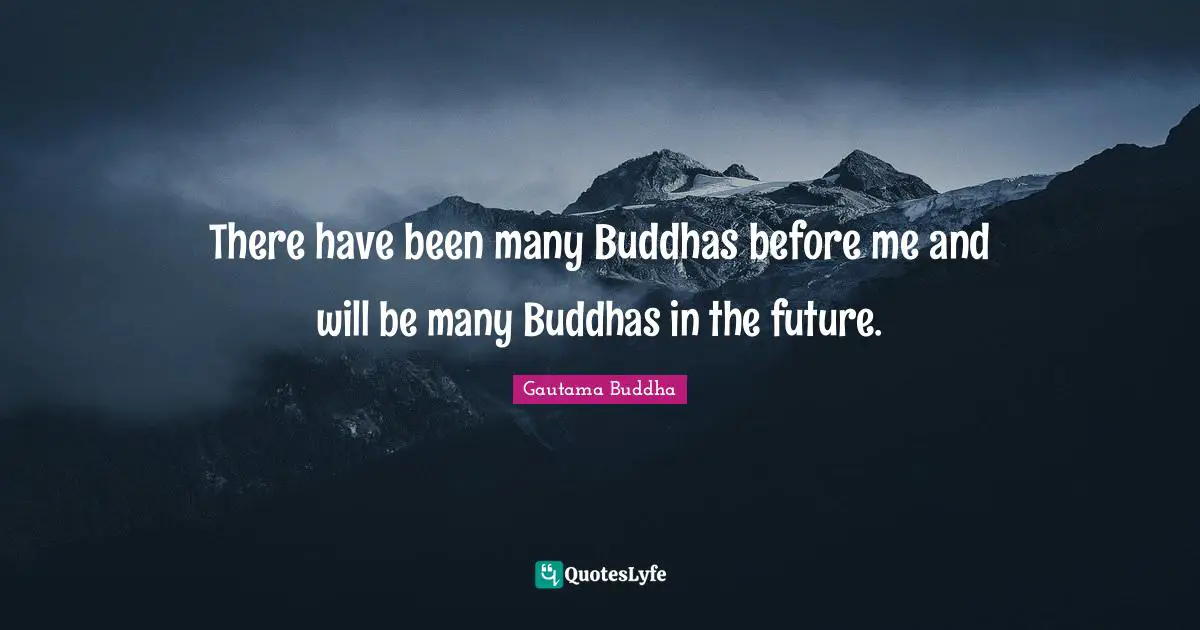 There have been many Buddhas before me and will be many Buddhas in the future.