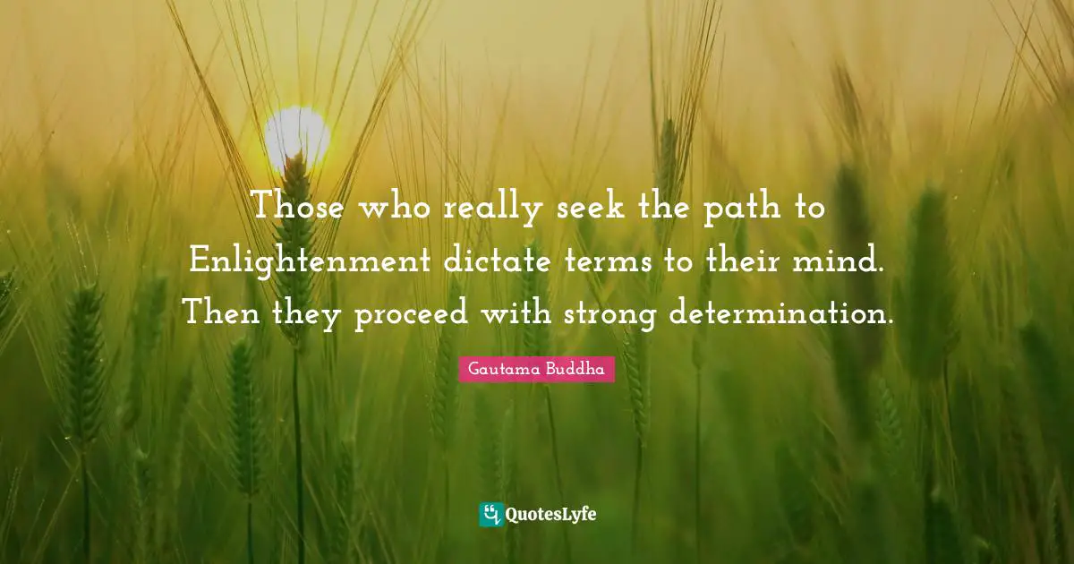Path To Enlightenment Quotes: "Those who really seek the path to Enlightenment dictate terms to their mind. Then they proceed with strong determination."