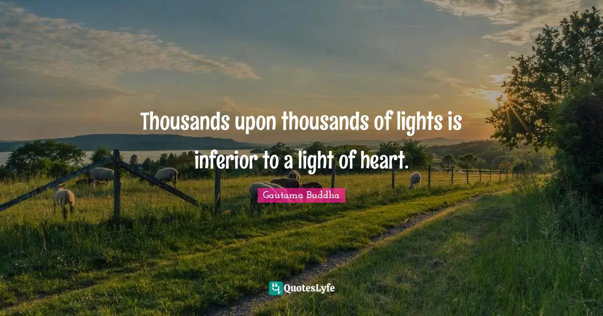 Thousands upon thousands of lights is inferior to a light of heart.