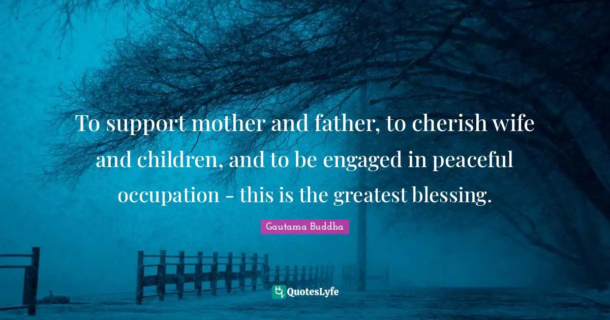 Mother And Father Quotes: "To support mother and father, to cherish wife and children, and to be engaged in peaceful occupation - this is the greatest blessing."