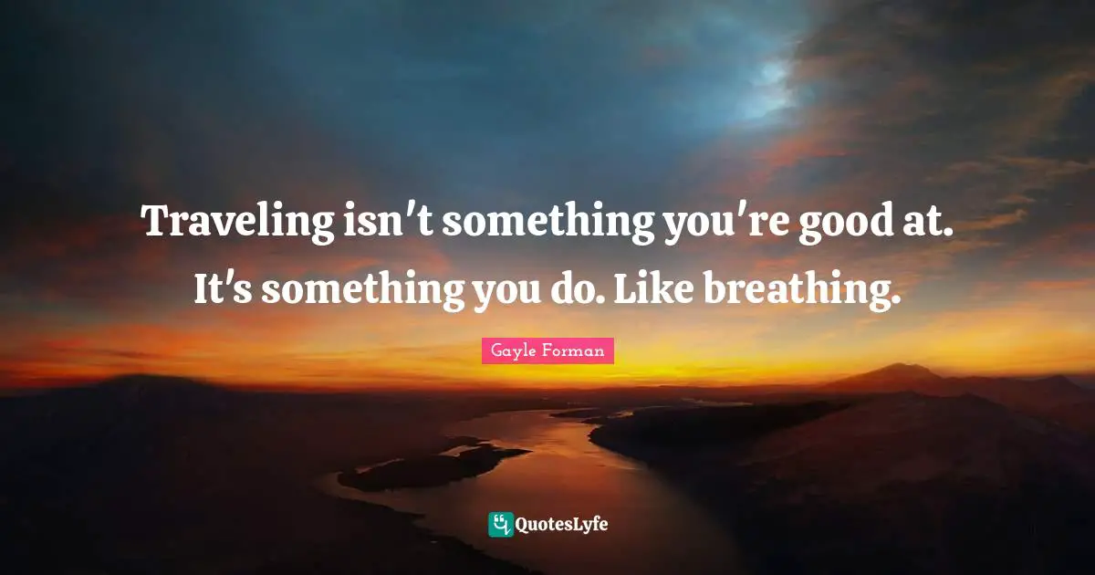 Traveling isn't something you're good at. It's something you do. Like breathing.