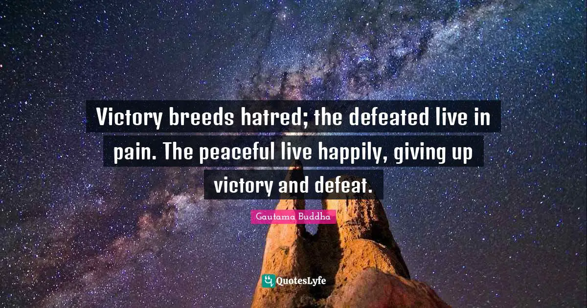 Victory breeds hatred; the defeated live in pain. The peaceful live happily, giving up victory and defeat.
