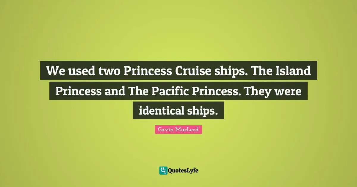 Cruise Quotes: "We used two Princess Cruise ships. The Island Princess and The Pacific Princess. They were identical ships."