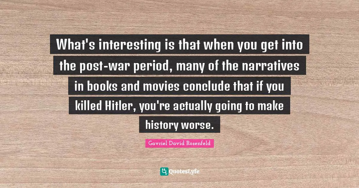 What's interesting is that when you get into the post-war period, many of the narratives in books and movies conclude that if you killed Hitler, you're actually going to make history worse.