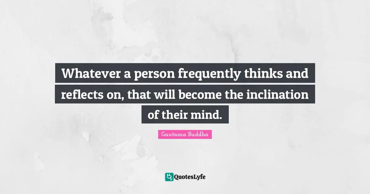 Inclination Quotes: "Whatever a person frequently thinks and reflects on, that will become the inclination of their mind."