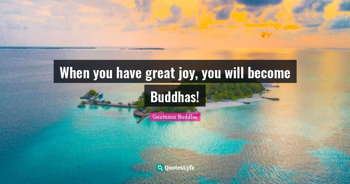 When you have great joy, you will become Buddhas!