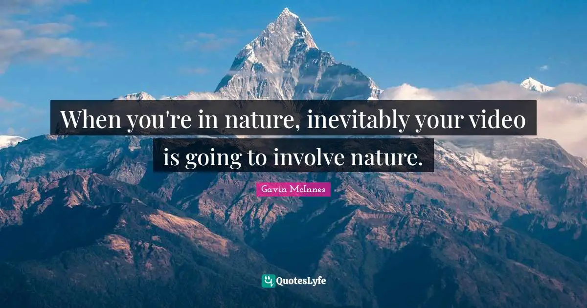 Gavin McInnes Quotes: "When you're in nature, inevitably your video is going to involve nature."