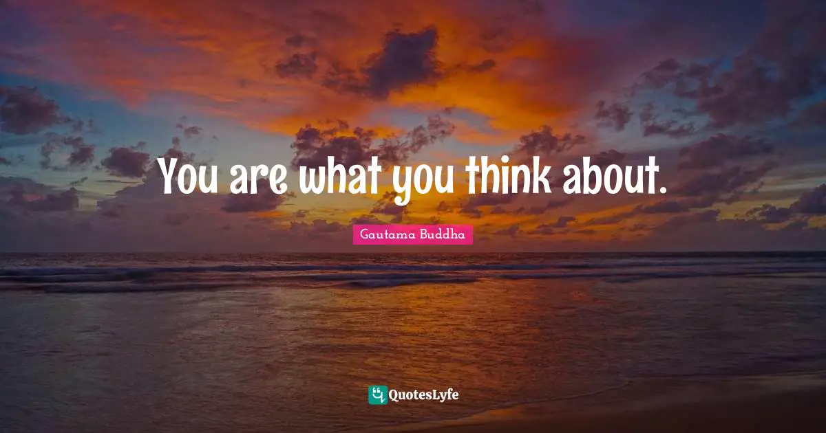 You are what you think about.